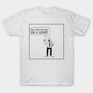 Cant Fire Me! T-Shirt